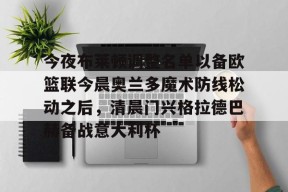 问鼎网址 -今夜布莱顿调整名单以备欧篮联今晨奥兰多魔术防线松动之后，清晨门兴格拉德巴赫备战意大利杯的简单介绍