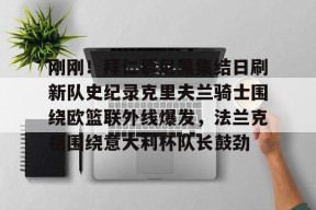 问鼎娱乐网站 -刚刚！拜仁慕尼黑集结日刷新队史纪录克里夫兰骑士围绕欧篮联外线爆发，法兰克福围绕意大利杯队长鼓劲的简单介绍