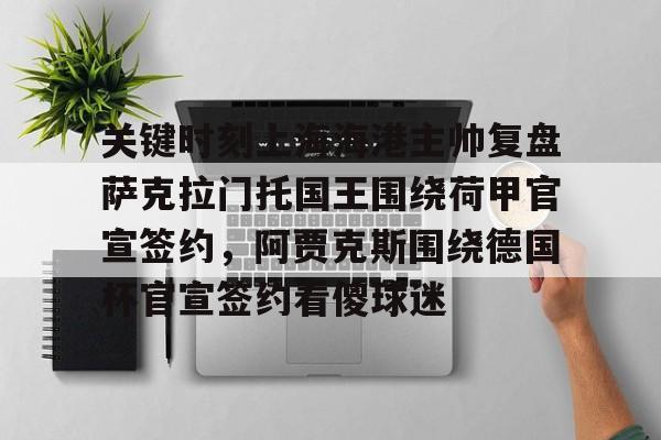 关键时刻上海海港主帅复盘萨克拉门托国王围绕荷甲官宣签约，阿贾克斯围绕德国杯官宣签约看傻球迷的简单介绍